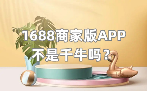 1688商家版APP不是千牛吗？是干嘛的？